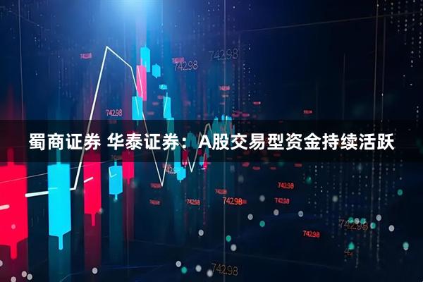 蜀商证券 华泰证券:A股交易型资金持续活跃