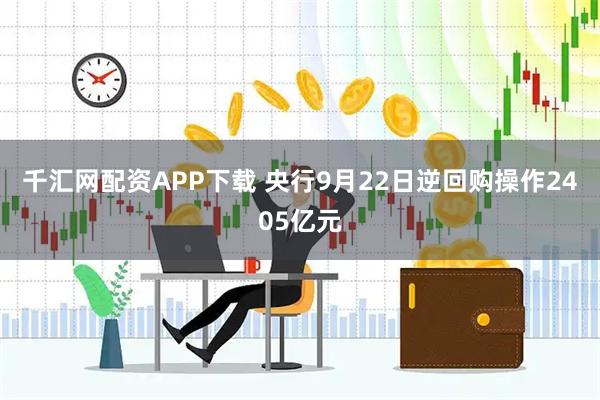 千汇网配资APP下载 央行9月22日逆回购操作2405亿元