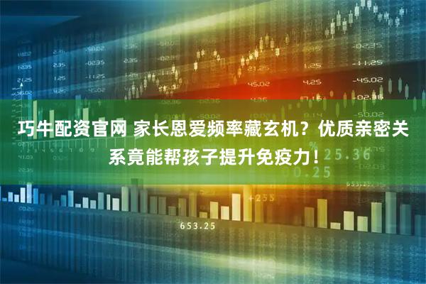 巧牛配资官网 家长恩爱频率藏玄机？优质亲密关系竟能帮孩子提升免疫力！