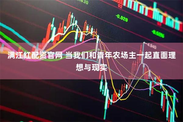 满江红配资官网 当我们和青年农场主一起直面理想与现实
