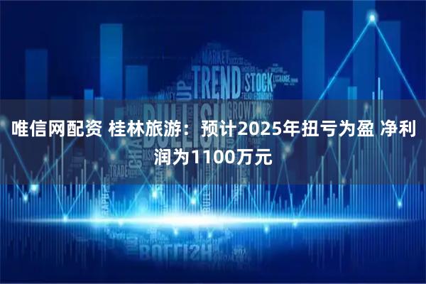 唯信网配资 桂林旅游：预计2025年扭亏为盈 净利润为1100万元