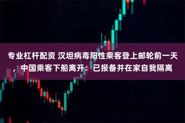专业杠杆配资 汉坦病毒阳性乘客登上邮轮前一天，中国乘客下船离开：已报备并在家自我隔离